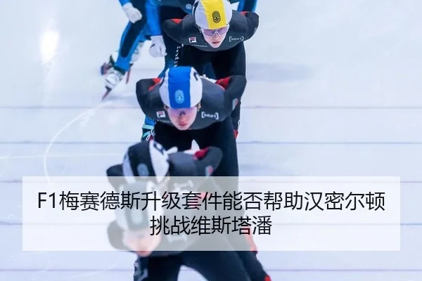 F1梅赛德斯升级套件能否帮助汉密尔顿挑战维斯塔潘